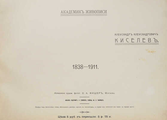 Киселёв А.А. Академик живописи Александр Александрович Киселёв. 1838-1911. М.: Исполнено худож. фотот. К.А. Фишер, [1914].